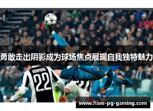 勇敢走出阴影成为球场焦点展现自我独特魅力 勇敢走出阴影成为球场焦点展现自我独特魅力