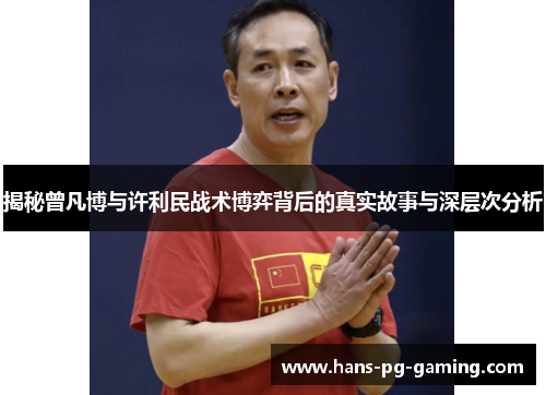 揭秘曾凡博与许利民战术博弈背后的真实故事与深层次分析 揭秘曾凡博与许利民战术博弈背后的真实故事与深层次分析