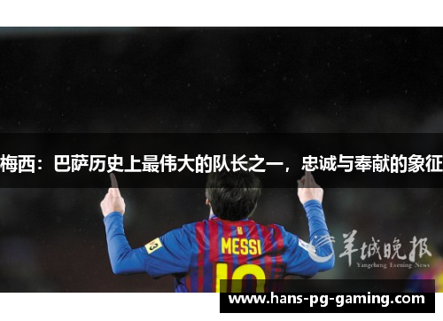 梅西：巴萨历史上最伟大的队长之一，忠诚与奉献的象征