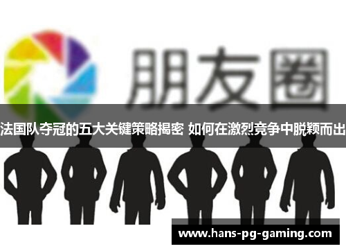 法国队夺冠的五大关键策略揭密 如何在激烈竞争中脱颖而出 法国队夺冠的五大关键策略揭密 如何在激烈竞争中脱颖而出
