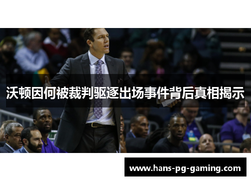沃顿因何被裁判驱逐出场事件背后真相揭示 沃顿因何被裁判驱逐出场事件背后真相揭示