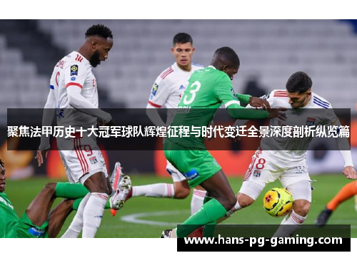 聚焦法甲历史十大冠军球队辉煌征程与时代变迁全景深度剖析纵览篇 聚焦法甲历史十大冠军球队辉煌征程与时代变迁全景深度剖析纵览篇