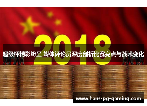 超级杯精彩纷呈 媒体评论员深度剖析比赛亮点与战术变化 超级杯精彩纷呈 媒体评论员深度剖析比赛亮点与战术变化