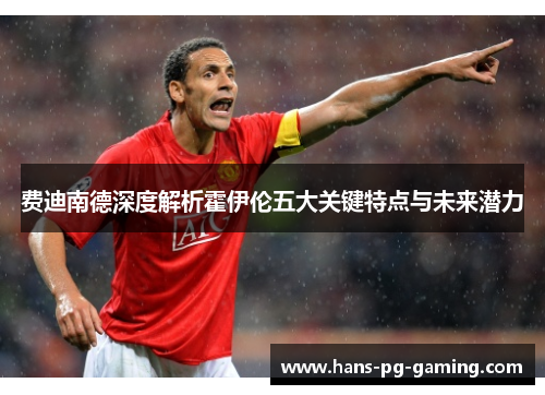 费迪南德深度解析霍伊伦五大关键特点与未来潜力 费迪南德深度解析霍伊伦五大关键特点与未来潜力