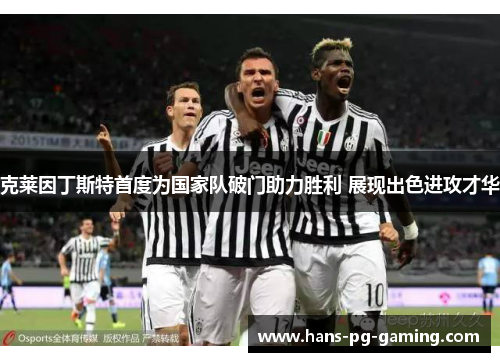 克莱因丁斯特首度为国家队破门助力胜利 展现出色进攻才华