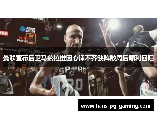 曼联宣布后卫马兹拉维因心律不齐缺阵数周后顺利回归