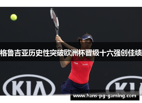 格鲁吉亚历史性突破欧洲杯晋级十六强创佳绩