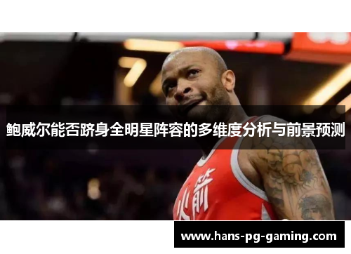 鲍威尔能否跻身全明星阵容的多维度分析与前景预测 鲍威尔能否跻身全明星阵容的多维度分析与前景预测